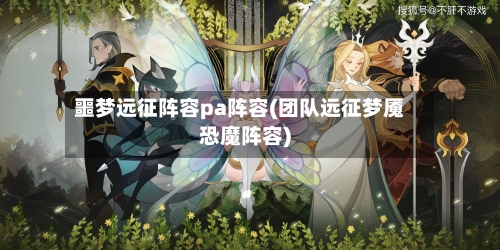 噩梦远征阵容pa阵容(团队远征梦魇恐魔阵容)