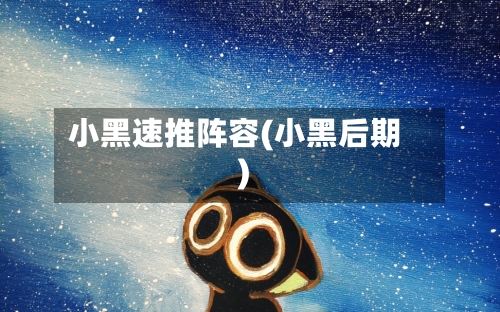 小黑速推阵容(小黑后期)-第2张图片