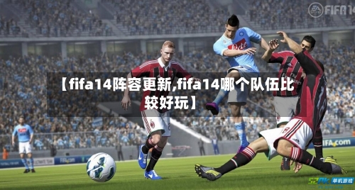 【fifa14阵容更新,fifa14哪个队伍比较好玩】