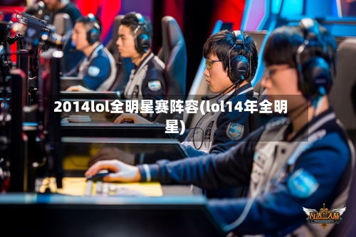 2014lol全明星赛阵容(lol14年全明星)-第2张图片