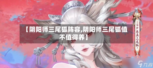 【阴阳师三尾狐阵容,阴阳师三尾狐值不值得养】