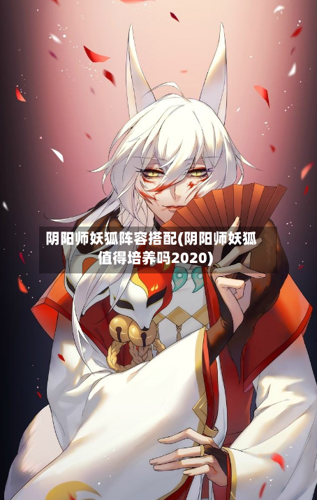 阴阳师妖狐阵容搭配(阴阳师妖狐值得培养吗2020)