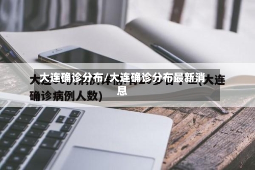 大连确诊分布/大连确诊分布最新消息