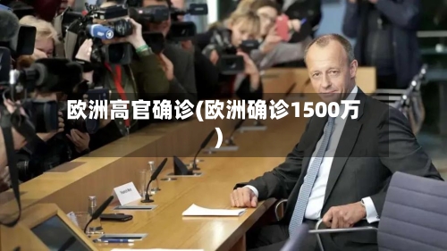欧洲高官确诊(欧洲确诊1500万)-第3张图片