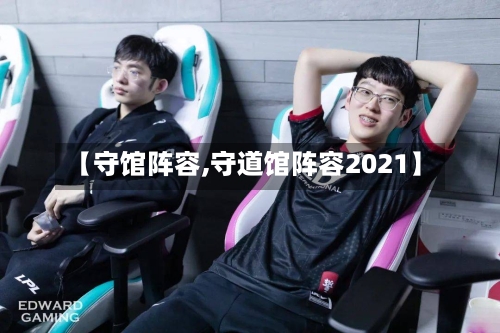 【守馆阵容,守道馆阵容2021】-第3张图片