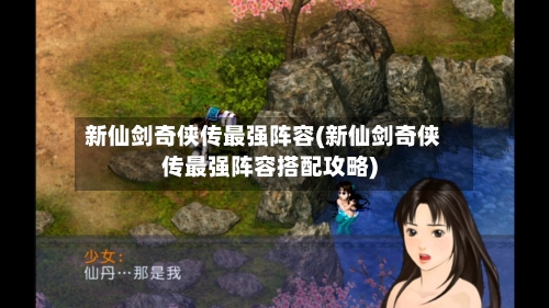 新仙剑奇侠传最强阵容(新仙剑奇侠传最强阵容搭配攻略)-第2张图片