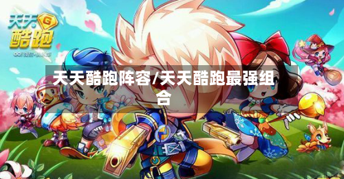 天天酷跑阵容/天天酷跑最强组合
