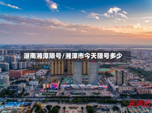 湖南湘潭限号/湘潭市今天限号多少-第2张图片