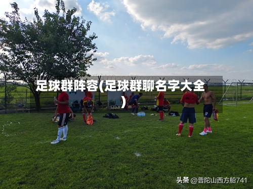 足球群阵容(足球群聊名字大全)-第2张图片