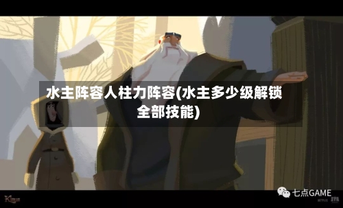 水主阵容人柱力阵容(水主多少级解锁全部技能)