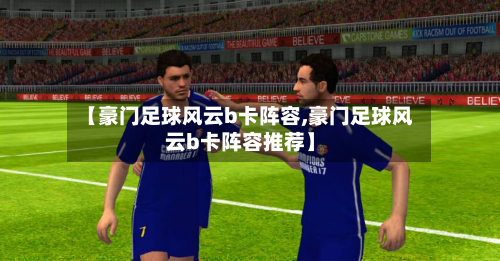 【豪门足球风云b卡阵容,豪门足球风云b卡阵容推荐】