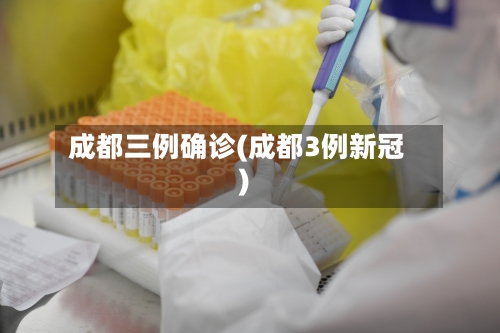 成都三例确诊(成都3例新冠)