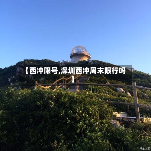 【西冲限号,深圳西冲周末限行吗】-第2张图片