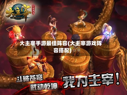 大主宰手游最佳阵容(大主宰游戏阵容搭配)