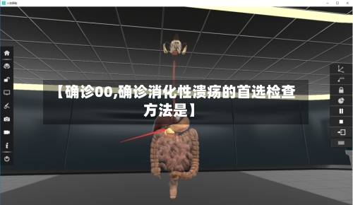 【确诊00,确诊消化性溃疡的首选检查方法是】-第2张图片