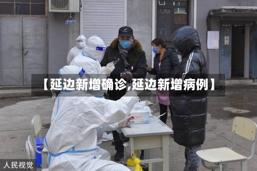 【延边新增确诊,延边新增病例】