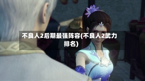 不良人2后期最强阵容(不良人2武力排名)