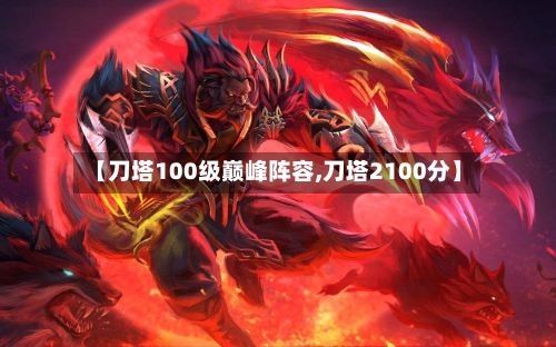【刀塔100级巅峰阵容,刀塔2100分】