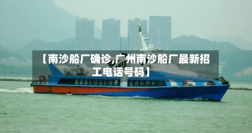 【南沙船厂确诊,广州南沙船厂最新招工电话号码】