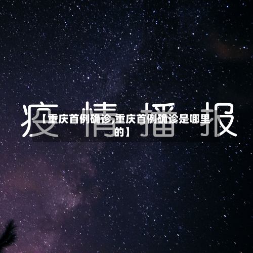 【重庆首例确诊,重庆首例确诊是哪里的】-第2张图片