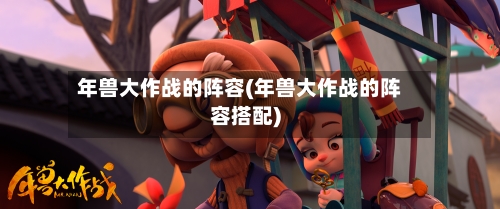 年兽大作战的阵容(年兽大作战的阵容搭配)-第2张图片