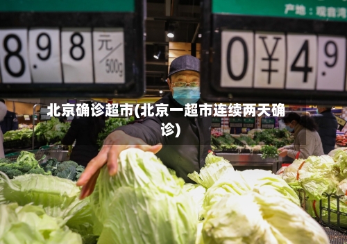 北京确诊超市(北京一超市连续两天确诊)-第2张图片