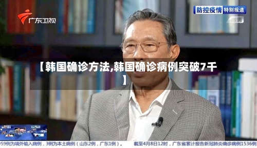【韩国确诊方法,韩国确诊病例突破7千】
