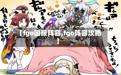 【fgo国服阵容,fgo阵容攻略】-第2张图片