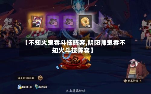 【不知火鬼吞斗技阵容,阴阳师鬼吞不知火斗技阵容】-第2张图片