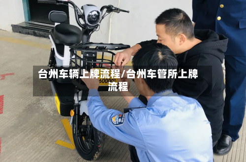 台州车辆上牌流程/台州车管所上牌流程-第2张图片