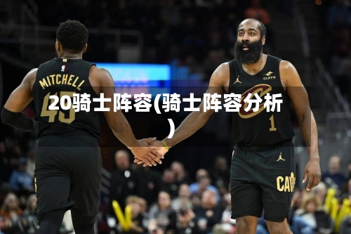 20骑士阵容(骑士阵容分析)-第3张图片