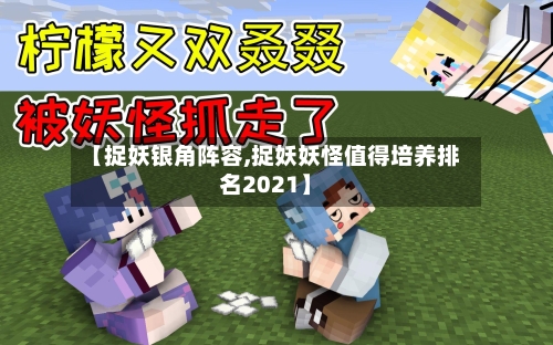 【捉妖银角阵容,捉妖妖怪值得培养排名2021】