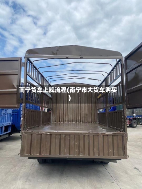 南宁货车上牌流程(南宁市大货车购买)