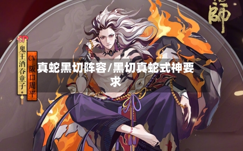 真蛇黑切阵容/黑切真蛇式神要求