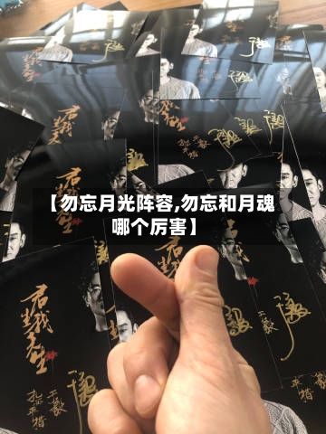 【勿忘月光阵容,勿忘和月魂哪个厉害】