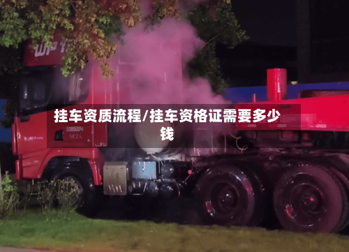 挂车资质流程/挂车资格证需要多少钱-第3张图片