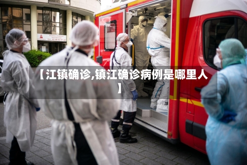 【江镇确诊,镇江确诊病例是哪里人】-第3张图片