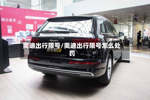 奥迪出行限号/奥迪出行限号怎么处罚-第2张图片