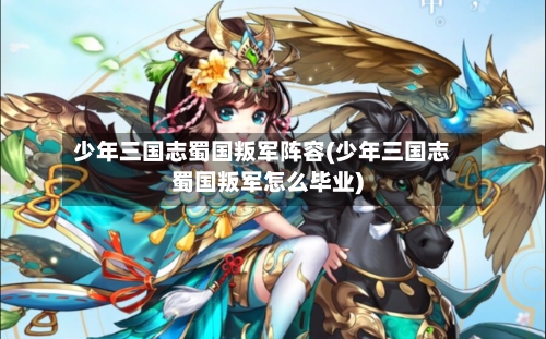 少年三国志蜀国叛军阵容(少年三国志蜀国叛军怎么毕业)