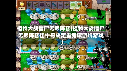植物大战僵尸无尽阵容(植物大战僵尸无尽阵容挂牛哥决定重新玩游玩游戏)