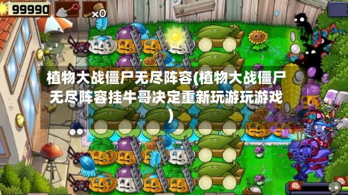 植物大战僵尸无尽阵容(植物大战僵尸无尽阵容挂牛哥决定重新玩游玩游戏)-第3张图片