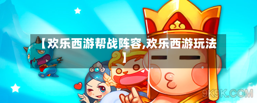 【欢乐西游帮战阵容,欢乐西游玩法】