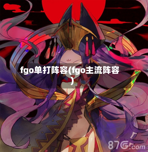 fgo单打阵容(fgo主流阵容)-第2张图片