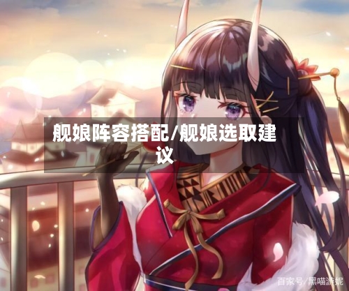 舰娘阵容搭配/舰娘选取建议