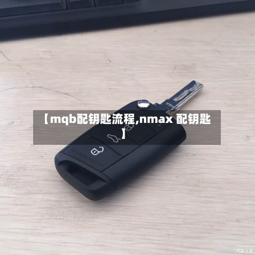 【mqb配钥匙流程,nmax 配钥匙】