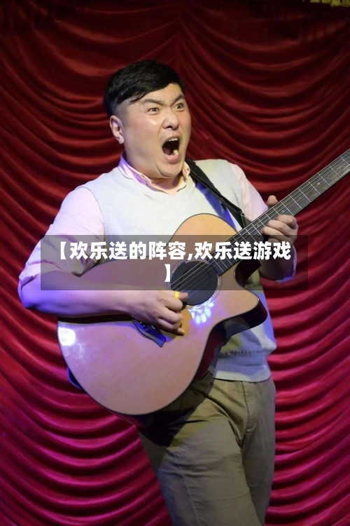 【欢乐送的阵容,欢乐送游戏】-第2张图片