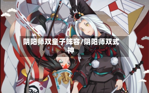 阴阳师双童子阵容/阴阳师双式神