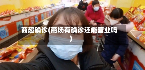 商超确诊(商场有确诊还能营业吗)-第2张图片