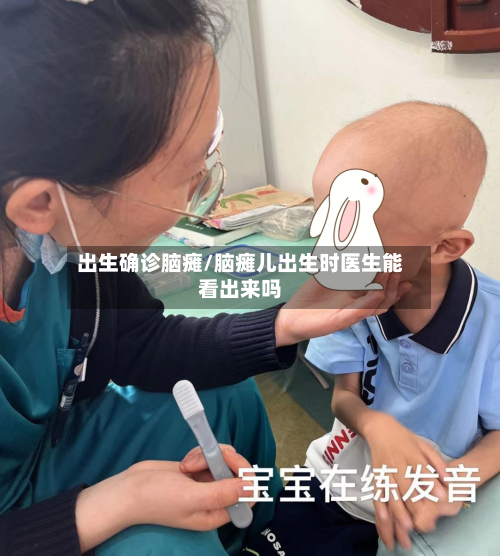 出生确诊脑瘫/脑瘫儿出生时医生能看出来吗-第2张图片