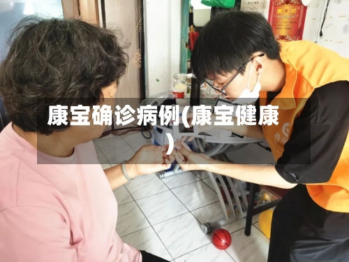 康宝确诊病例(康宝健康)-第2张图片